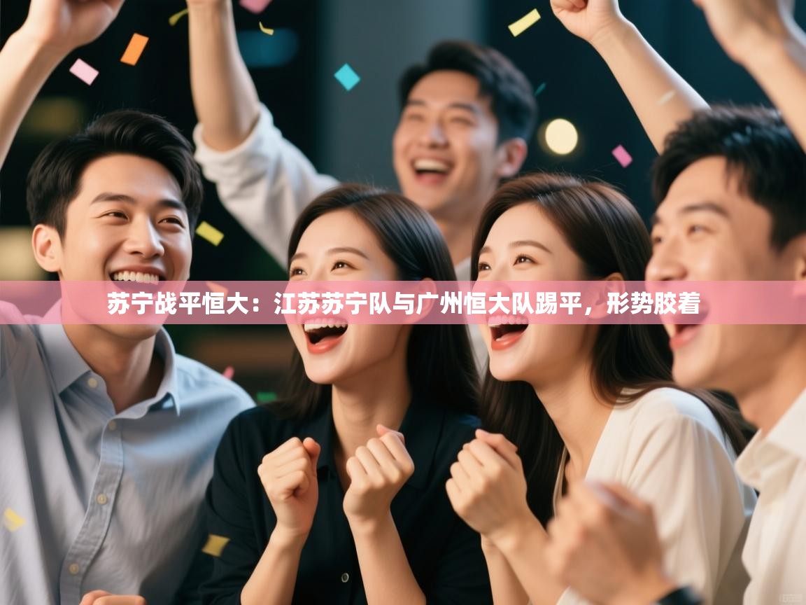 苏宁战平恒大:江苏苏宁队与广州恒大队踢平,形势胶着 第1张