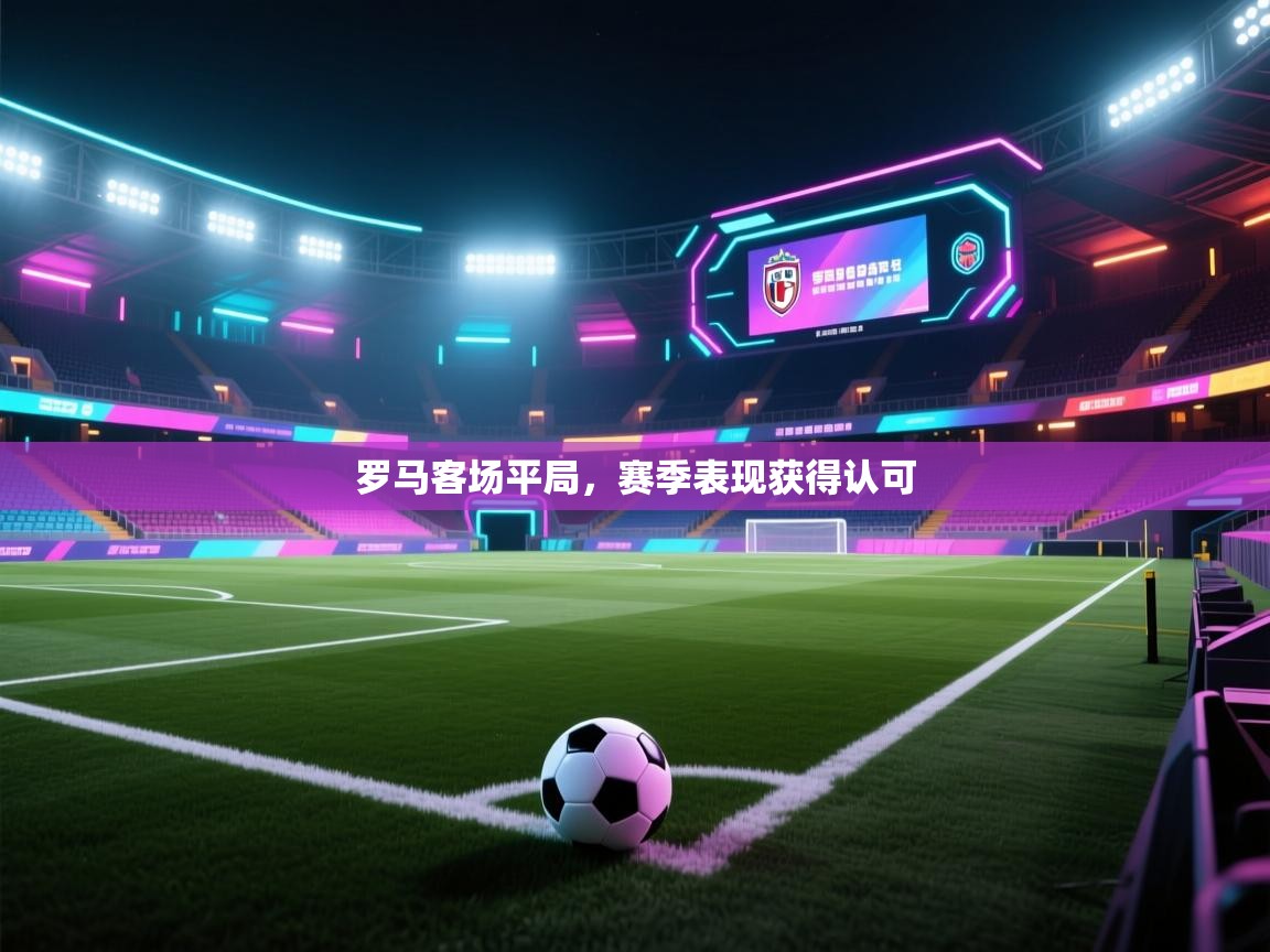 罗马客场平局，赛季表现获得认可  第1张