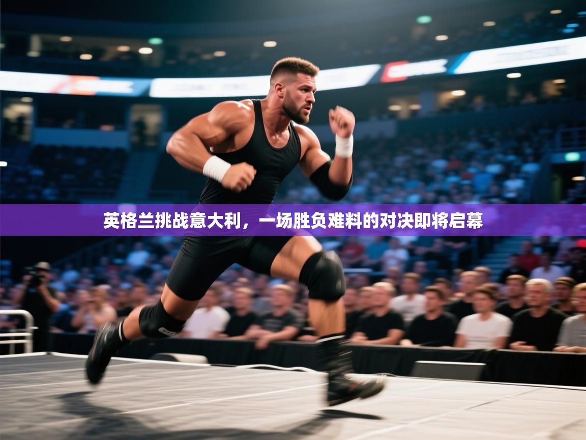 英格兰挑战意大利，一场胜负难料的对决即将启幕  第2张