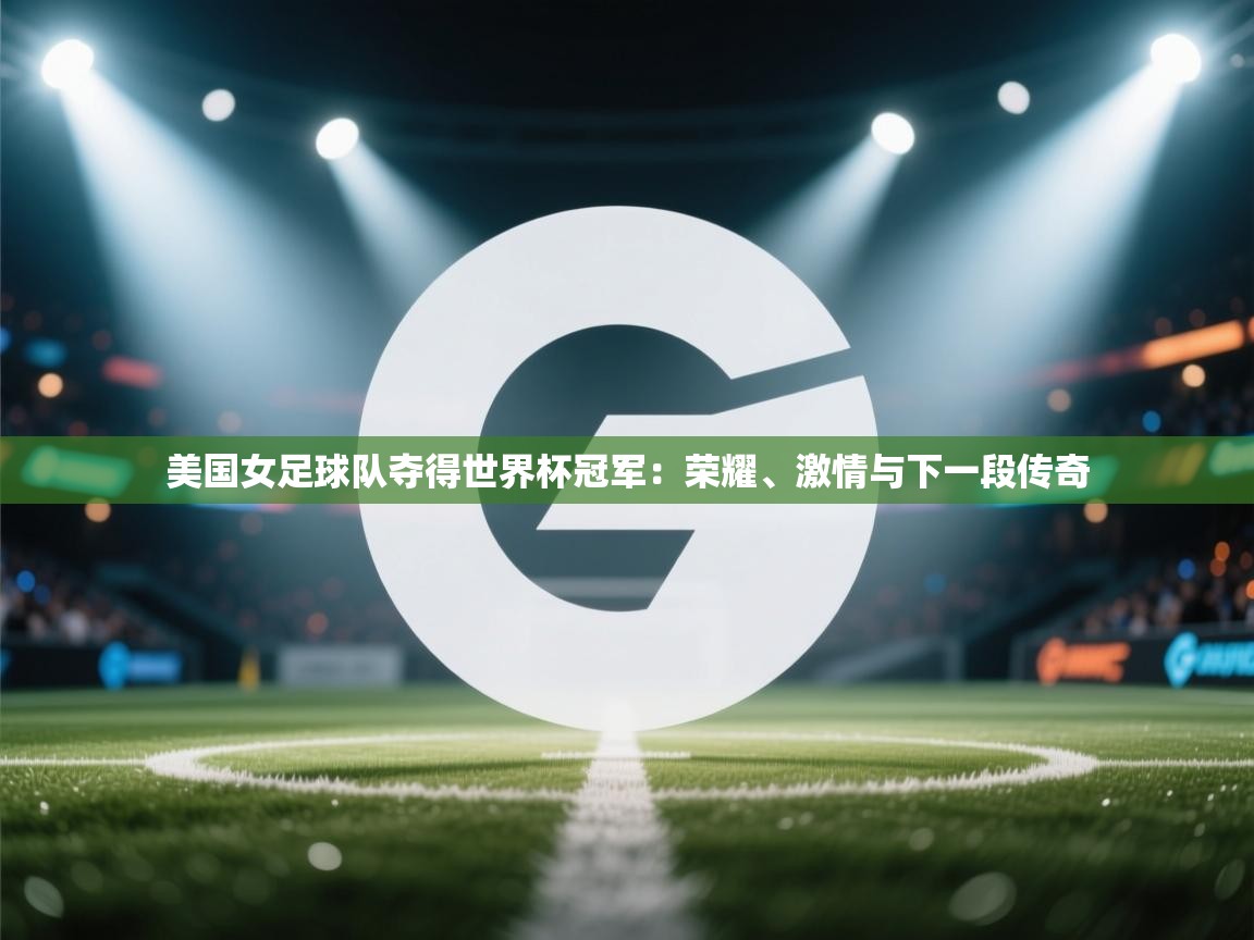 美国女足球队夺得世界杯冠军：荣耀、激情与下一段传奇  第2张