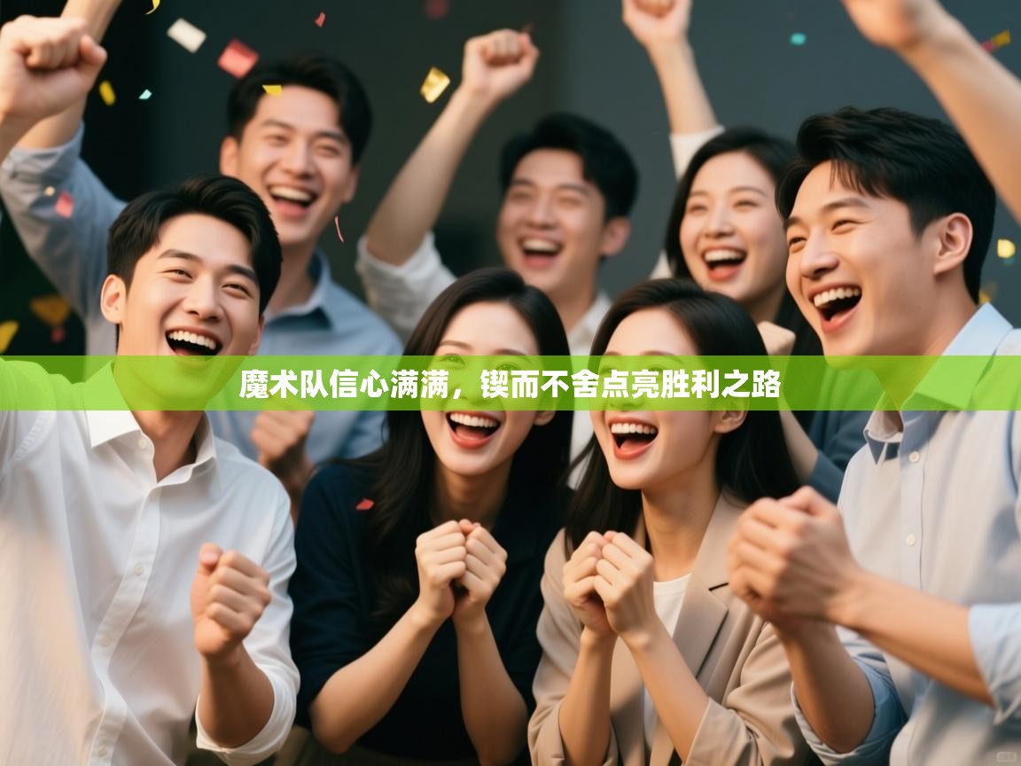 魔术队信心满满，锲而不舍点亮胜利之路  第2张